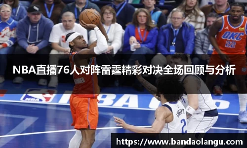 NBA直播76人对阵雷霆精彩对决全场回顾与分析