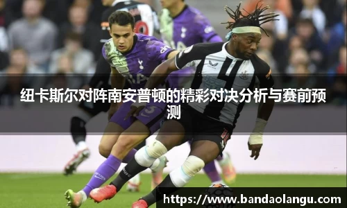 纽卡斯尔对阵南安普顿的精彩对决分析与赛前预测
