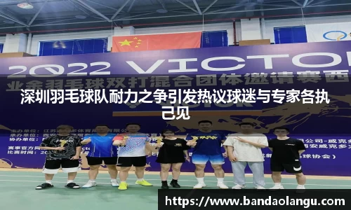 深圳羽毛球队耐力之争引发热议球迷与专家各执己见