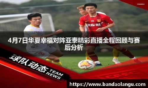 4月7日华夏幸福对阵亚泰精彩直播全程回顾与赛后分析